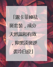 露卡菲娅祛斑套装，成分天然温和有效，抑黑淡斑逆袭冷白皮
