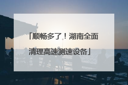顺畅多了！湖南全面清理高速测速设备