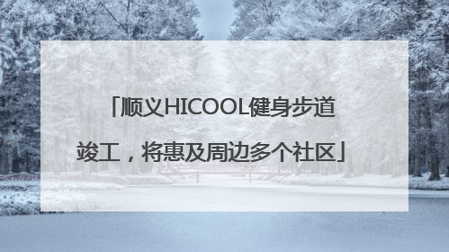 顺义HICOOL健身步道竣工，将惠及周边多个社区