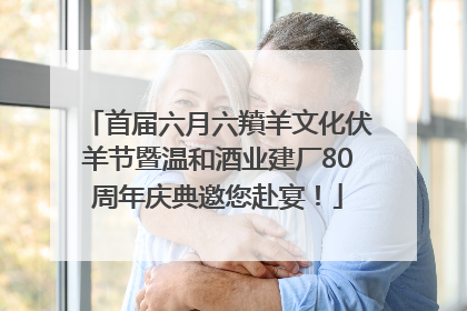 首届六月六羵羊文化伏羊节暨温和酒业建厂80周年庆典邀您赴宴！