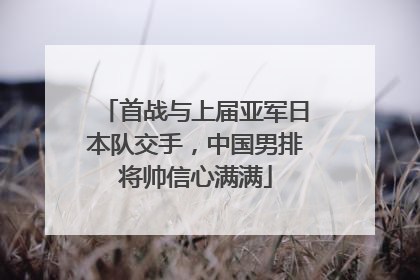 首战与上届亚军日本队交手，中国男排将帅信心满满