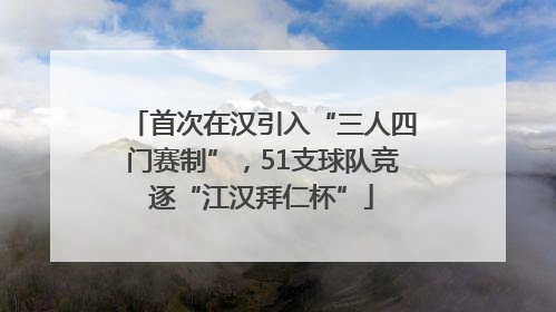 首次在汉引入“三人四门赛制”，51支球队竞逐“江汉拜仁杯”