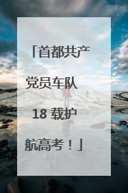 首都共产党员车队 18 载护航高考！
