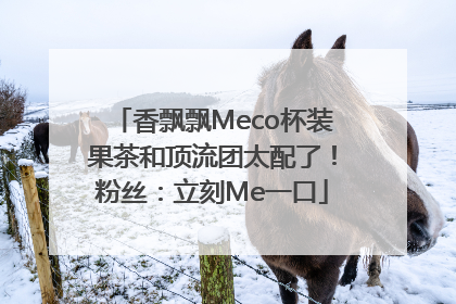 香飘飘Meco杯装果茶和顶流团太配了！粉丝：立刻Me一口