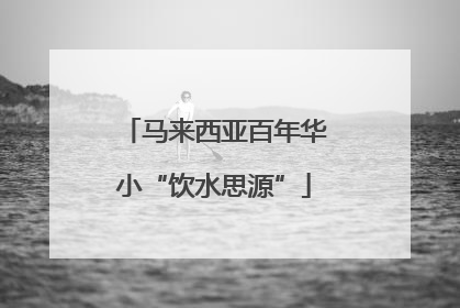 马来西亚百年华小“饮水思源”