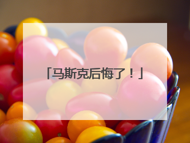 马斯克后悔了！