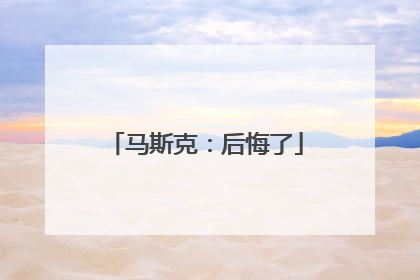 马斯克：后悔了