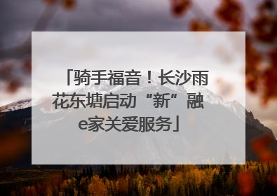 骑手福音！长沙雨花东塘启动“新”融e家关爱服务