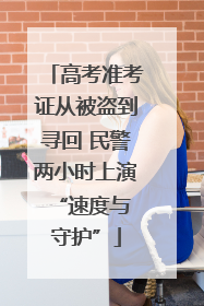 高考准考证从被盗到寻回 民警两小时上演 “速度与守护”
