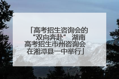 高考招生咨询会的“双向奔赴” 湖南高考招生市州咨询会在湘潭县一中举行