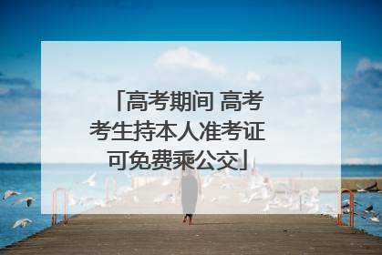 高考期间 高考考生持本人准考证可免费乘公交
