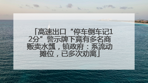 高速出口“停车倒车记12分”警示牌下竟有多名商贩卖水瓢，镇政府：系流动摊位，已多次劝离