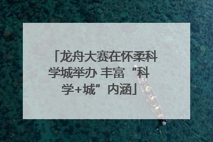 龙舟大赛在怀柔科学城举办 丰富“科学+城”内涵