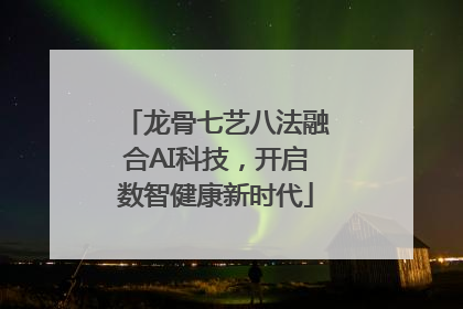 龙骨七艺八法融合AI科技，开启数智健康新时代
