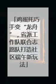 鸡蛋托巧手变“龙舟”，省派工作队联合志愿队打造社区端午新玩法