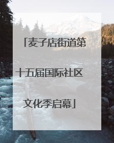 麦子店街道第十五届国际社区文化季启幕