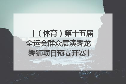 （体育）第十五届全运会群众展演舞龙舞狮项目预赛开赛