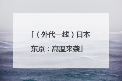 （外代一线）日本东京：高温来袭
