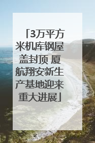 3万平方米机库钢屋盖封顶 厦航翔安新生产基地迎来重大进展