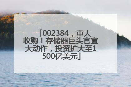 002384，重大收购！存储器巨头官宣大动作，投资扩大至1500亿美元