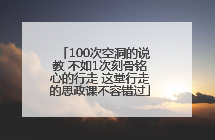 100次空洞的说教 不如1次刻骨铭心的行走 这堂行走的思政课不容错过