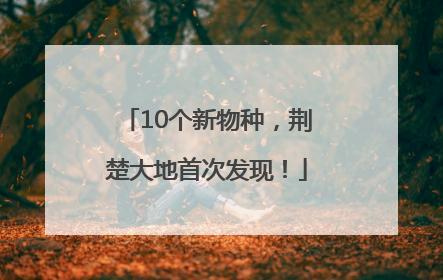 10个新物种，荆楚大地首次发现！