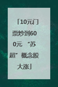 10元门票炒到600元 “苏超”概念股大涨