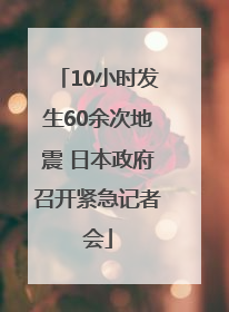 10小时发生60余次地震 日本政府召开紧急记者会