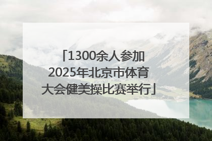1300余人参加 2025年北京市体育大会健美操比赛举行
