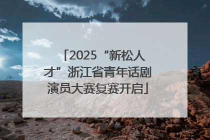2025“新松人才”浙江省青年话剧演员大赛复赛开启