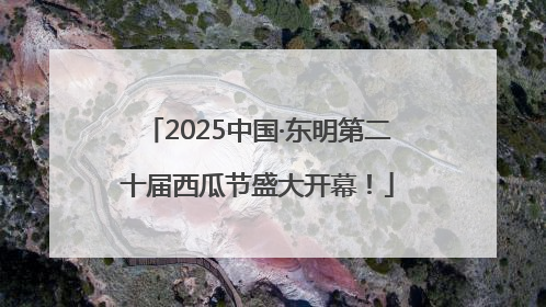 2025中国·东明第二十届西瓜节盛大开幕！