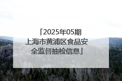 2025年05期上海市黄浦区食品安全监督抽检信息