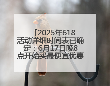 2025年618活动详细时间表已确定：6月17日晚8点开始买最便宜优惠力度最大