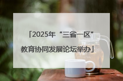 2025年“三省一区”教育协同发展论坛举办