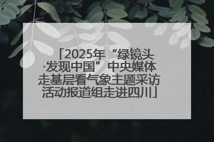 2025年“绿镜头·发现中国”中央媒体走基层看气象主题采访活动报道组走进四川
