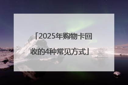 2025年购物卡回收的4种常见方式