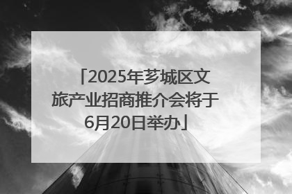 2025年芗城区文旅产业招商推介会将于6月20日举办