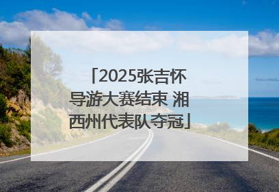 2025张吉怀导游大赛结束 湘西州代表队夺冠