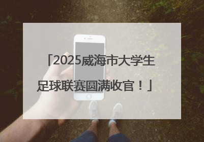 2025威海市大学生足球联赛圆满收官！