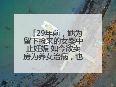 29年前，她为留下捡来的女婴中止妊娠 如今欲卖房为养女治病，也希望生父母现身丨红星寻人
