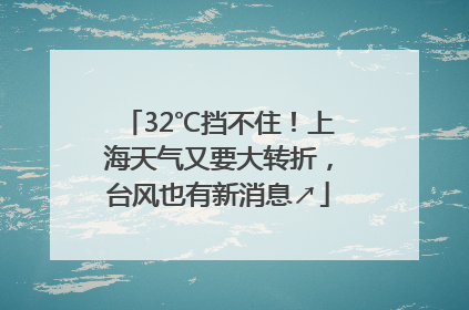 32℃挡不住！上海天气又要大转折，台风也有新消息↗
