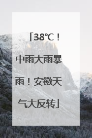 38℃！中雨大雨暴雨！安徽天气大反转
