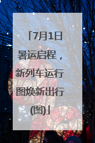 7月1日暑运启程，新列车运行图焕新出行(图)
