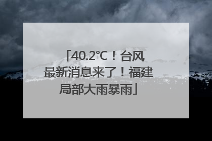 40.2℃！台风最新消息来了！福建局部大雨暴雨