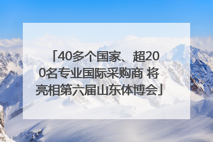 40多个国家、超200名专业国际采购商 将亮相第六届山东体博会
