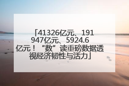 41326亿元、191947亿元、5924.6亿元！“数”读重磅数据透视经济韧性与活力