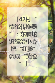 42村“情绪转换器”：东棘坨镇综治中心把“红脸”调成“笑脸”