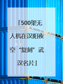 500架无人机在汉阳夜空“复刻”武汉名片