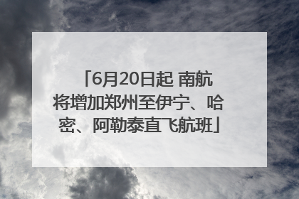 6月20日起 南航将增加郑州至伊宁、哈密、阿勒泰直飞航班