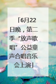 6月22日晚，第二季“放声歌唱”公益童声合唱音乐会上演